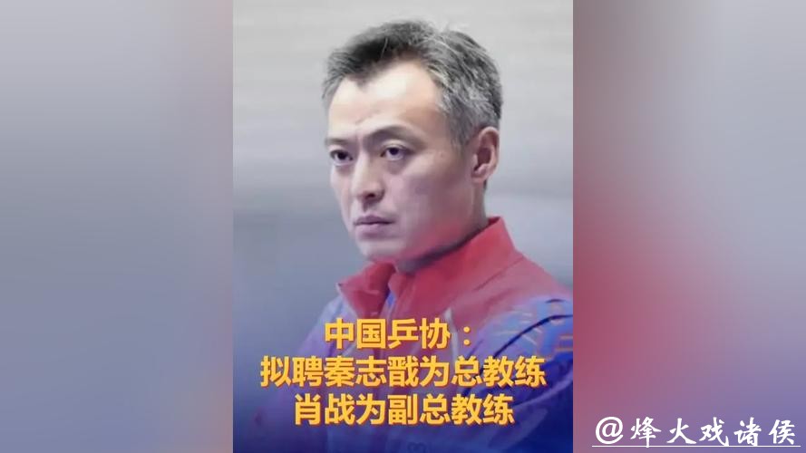 中国乒协拟聘秦志戬为国乒总教练、肖战为副总教练 中国乒协拟聘秦志戬为国乒总教练、肖战为副总教练